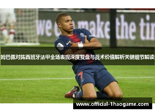 姆巴佩对阵西班牙法甲全场表现深度复盘与战术价值解析关键细节解读